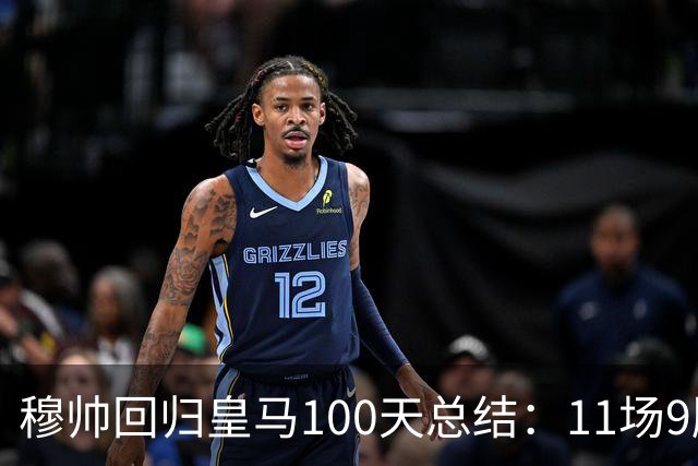 穆帅回归皇马100天总结：11场9胜战绩亮眼+皇马更衣室趋于稳定